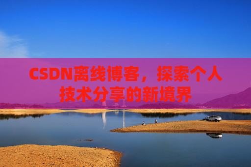 CSDN离线博客，探索个人技术分享的新境界